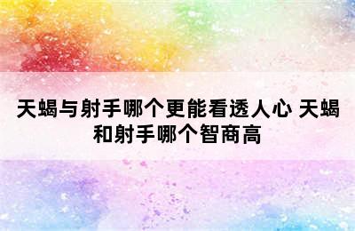 天蝎与射手哪个更能看透人心 天蝎和射手哪个智商高